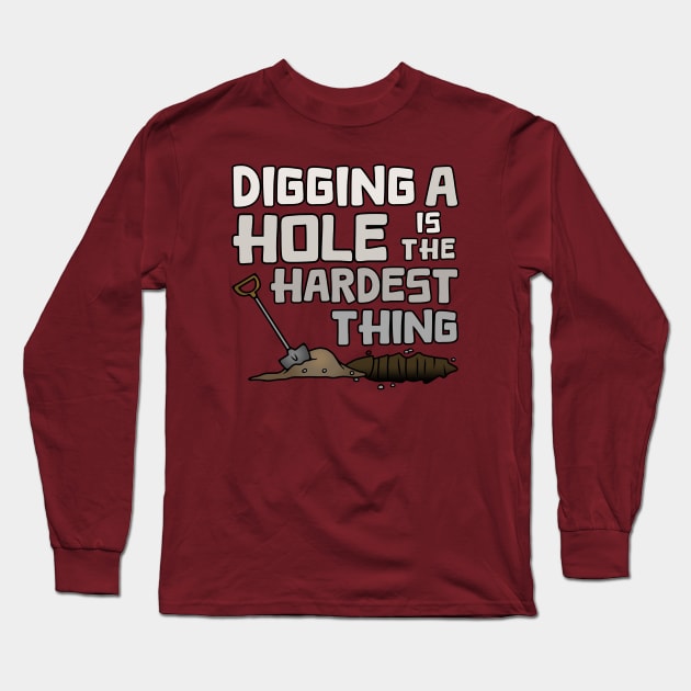 Digging A Hole Is The Hardest Thing Long Sleeve T-Shirt by Slightly Unhinged